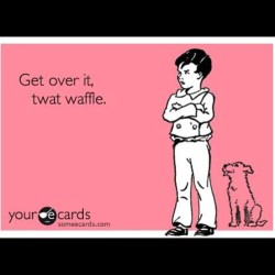 Shit. Happens. #Getoverit #Twat #Waffle