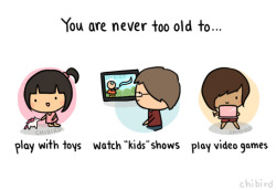 chibird:  Why do we have to “grow up” and stop appreciating things that make us happy? There’s nothing wrong with liking “kids” things, no matter how old you are. 