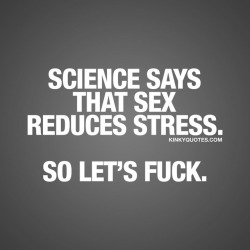 kinkyquotes:  Science says that sex reduces stress. So let’s fuck. 😜😈  😈 Tag someone … 😈😍   👉 Like and follow 😀 This is Kinky quotes and these are all our original quotes! 👉 www.kinkyquotes.com   This and all our quotes are