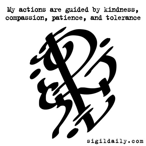 New Sigil: “My actions are guided by kindness, compassion, patience, and tolerance “As w