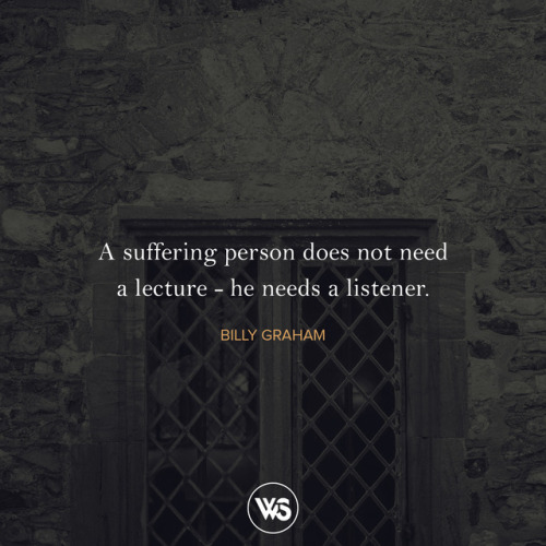 A suffering person does not need a lecture - he needs a listener.  - Billy Graham #WTSInspire