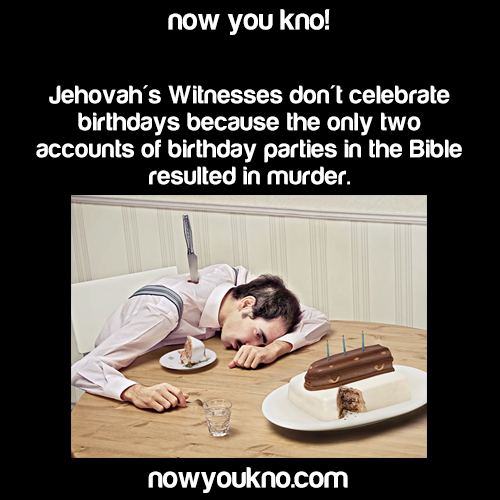 nowyoukno:  Now You Know why Jehova’s Witnesses don’t celebrate birthdays. (Source)