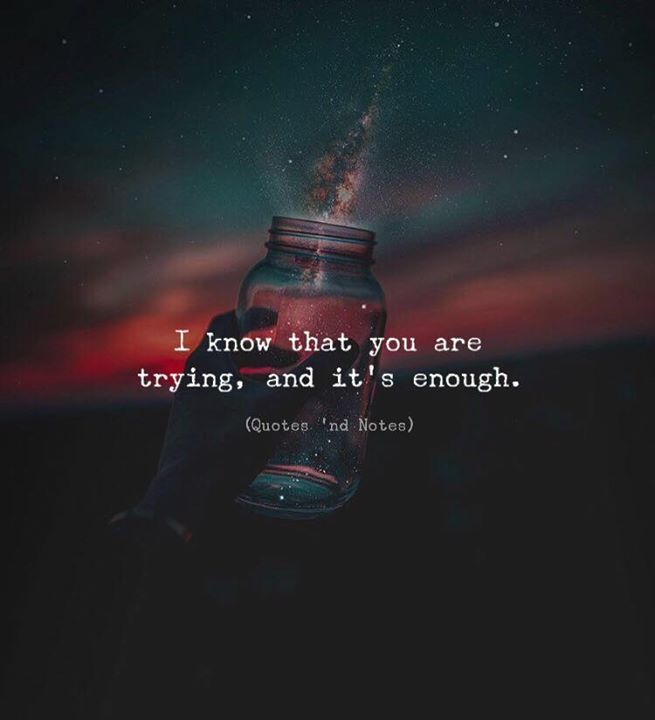 Quotes 'nd Notes - I know that you are trying, and it’s enough. —via...