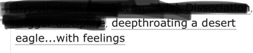 ao3tagoftheday: ao3tagoftheday:   [Image Description: Tag reading “deepthroating a desert eagle…with feelings”]  The AO3 Tag of the Day is: I have three feelings and they are 1) oww, 2) owwww, and 3) punctured respiratory tract    According to people