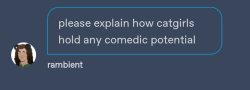 feitanswife:ndiecity:ndiecity:I love catgirls as a concept I hate weebs for making it a horny thing. We as a society could have so much more material if we focused on the comedy aspect instead of making it a fetishYou know that tension between you and