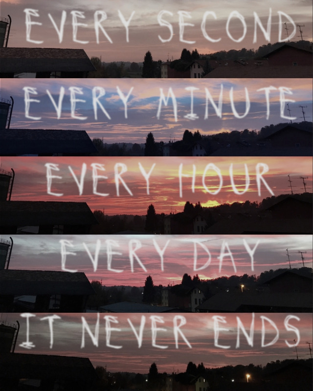 every second every minute every hour every day it never ends