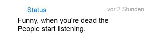 whatsapp-status:   Funny, when you’re dead the people start listening. 