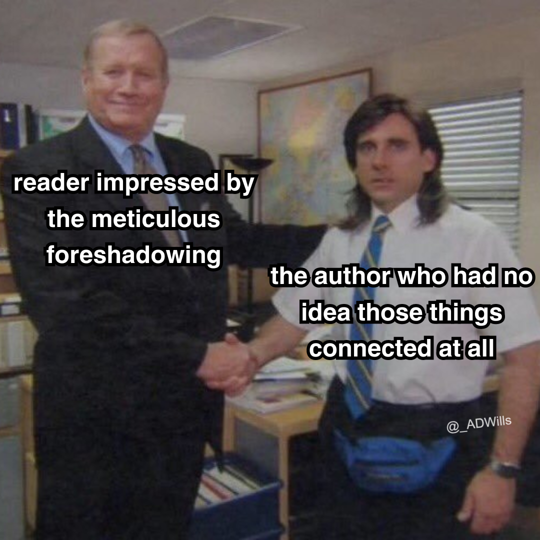 a meme  someone on the left labelled as "reader impressed by the meticulous foreshadowing" smiling and shaking michael scott's hand who looks confused and is labelled "the author who had no idea those things connected at all