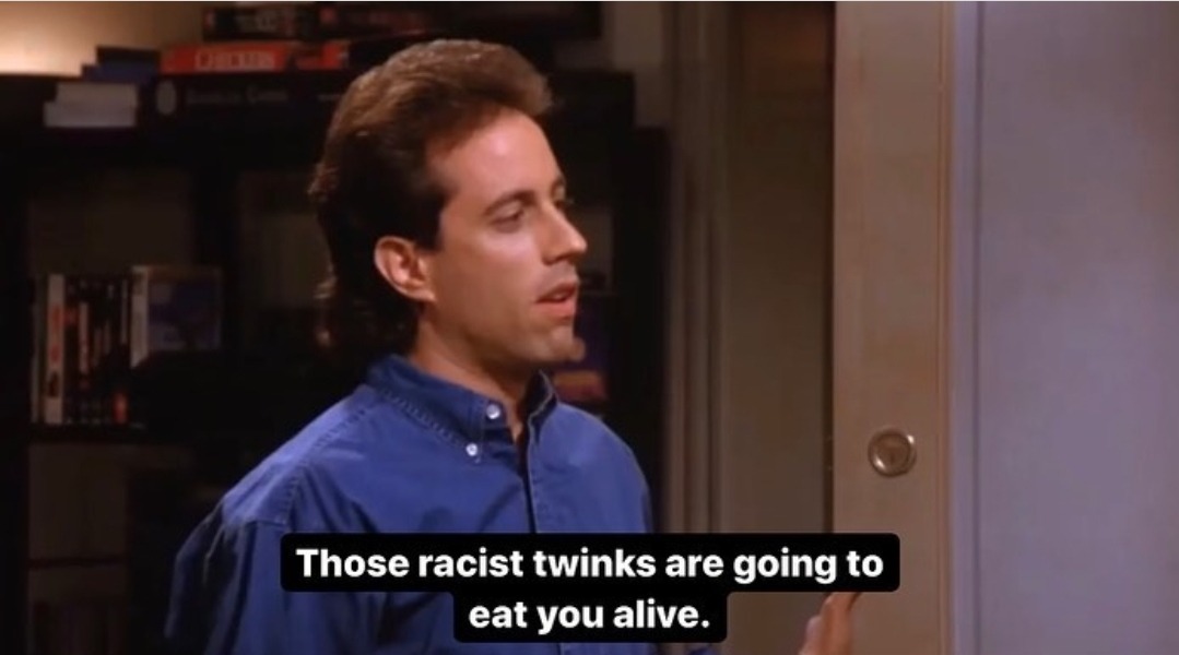 courbet-nft:courbet-nft:courbet-nft:i feel like more people on here should know about auto_anon’s long running trans seinfeld posts They’ve done a ton of these This one is the one that lives in my head rent free. “Those racist twinks