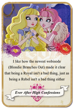 everafterhighconfessions:  I like how the newest webisode (Blondie Branches Out) made it clear that being a Royal isn’t a bad thing, just as being a Rebel isn’t a bad thing either