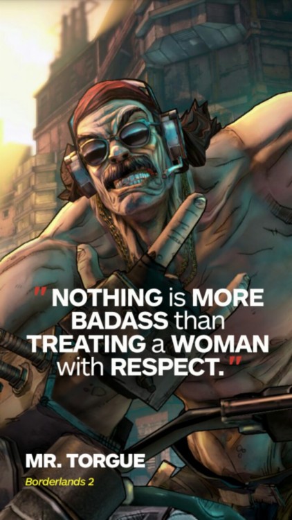 talesofavaulthunter:“Nothing is more badass than treating a woman with respect.” - Mr. T