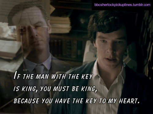 “If the man with the key is king, you must be king, because you have the key to my heart.”