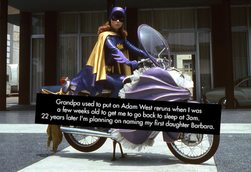 “Grandpa used to put on Adam West reruns when I was a few weeks old to get me to go back to sl