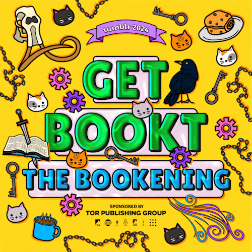 tumblr 2024 / get bookt: the bookening / sponsored by tor publishing group

Image: a lightly animated yellow graphic with central burst and surrounding images of a mammoth skull, cat faces, ravens, chains, keys, a book stabbed with a dagger, rotating gears, and hot beverages in mugs with pastries

