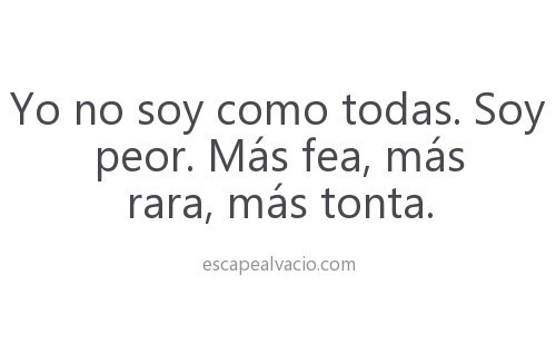 Yo no soy como todas. Soy peor. Más fea, más rara, más tonta. - Escape al vacío en We Heart It. http://weheartit.com/entry/79920915/via/mariarpoag