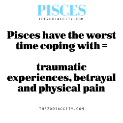 zodiaccity:  Pisces have the worst time coping with = traumatic experiences, betrayal and physical pain  I&rsquo;m dealing with my physical pain levels (: