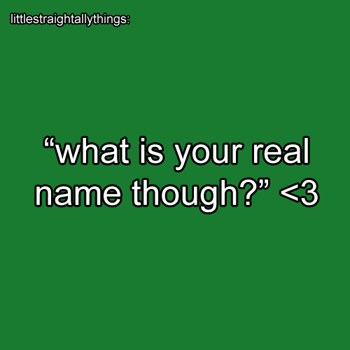 littlestraightallythings:  [text reads: “what is your real name though?” &lt;3]  My 
