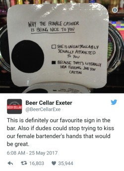 anti-capitalistlesbianwitch: Why the female cashier is being nice to you ◻ She is uncontrollably sexually attracted to you ◼ Because that’s literally her fucking job you cretin Tweet by Beer Cellar Exeter: This is definitely our favourite sign in