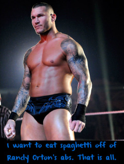 wwewrestlingsexconfessions: I want to eat spaghetti off of Randy Ortons abs. That is all.   Now I am in the mood for spaghetti and Randy Orton! ;)