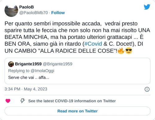 Per quanto sembri impossibile accada, vedrai presto sparire tutta le feccia che non solo non ha mai risolto UNA BEATA MINCHIA, ma ha portato ulteriori grattacapi ... È BEN ORA, siamo già in ritardo (#Covid & C. Docet!), DI UN CAMBIO "ALLA RADICE DELLE COSE"!🔥😎 https://t.co/LgHobgCVo7  — PaoloB (@PaoloBMb70) May 4, 2023