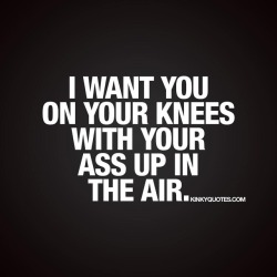 kinkyquotes:  I want you on your knees with your ass up in the air.  👉 Gotta love it from behind 🍑👀😈Like AND TAG SOMEONE! 😀 This is Kinky quotes and these are all our original quotes! Follow us! ❤   👉 www.kinkyquotes.com © Kinky Quotes