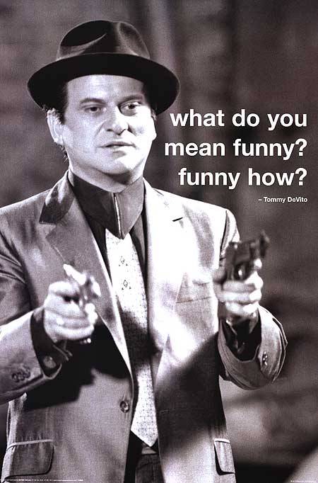 watchinfromthesidelines:  What do you mean funny? Funny how?  -Tommy DeVito Source: www.movieposter.com