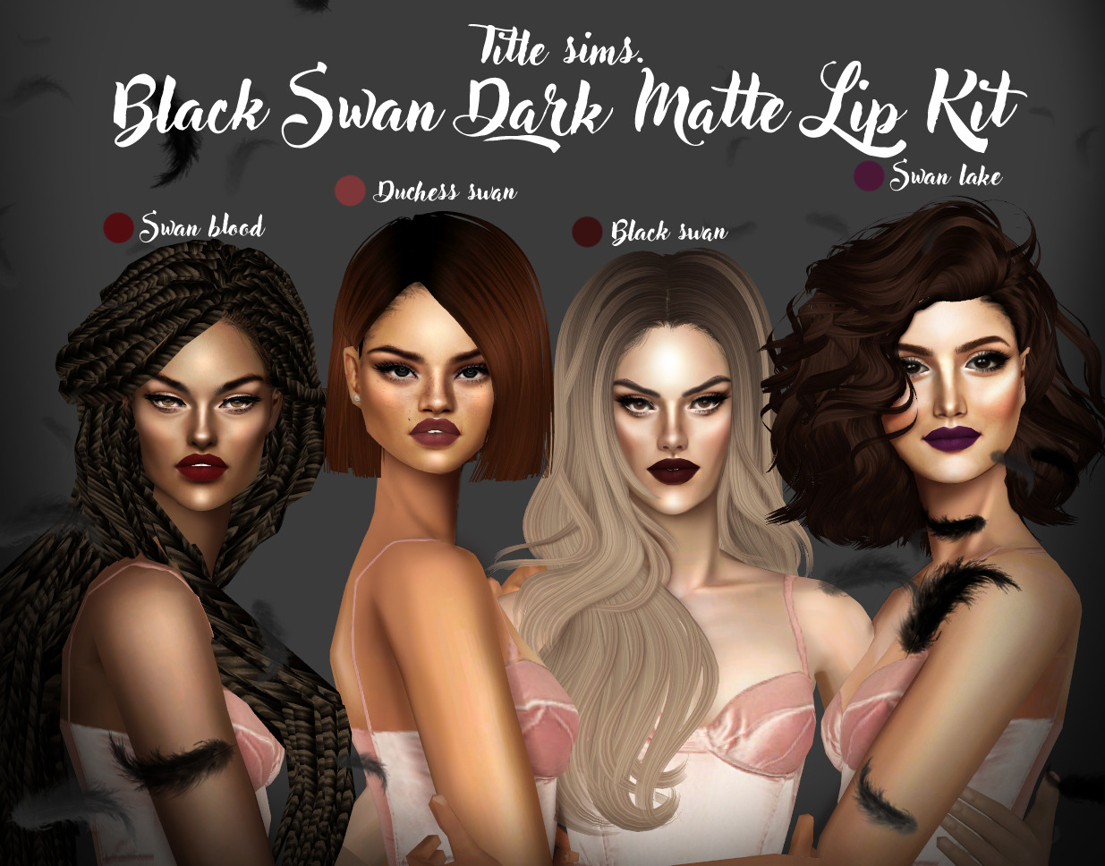 Title sims Black Swan Dark matte Lip Kit
Hello guys this is my new Lip kit call Black Swan this set has lipstick 4 colors
Download
Enjoy