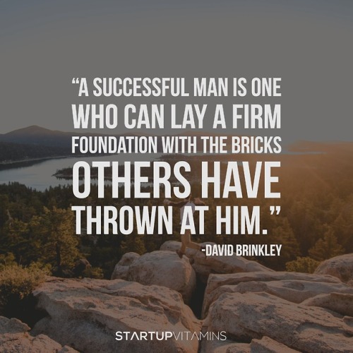“A successful man is one who can lay a firm foundation with the bricks others have thrown at him.“ -