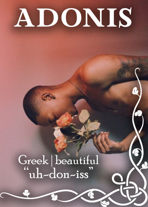 name: adonismeaning: beautifulpronunciation: uh-don-issorigin: greekadonis is typically recognized a
