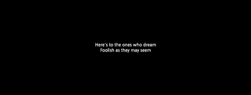 Here’s to the ones who dream // Foolish as they may seem