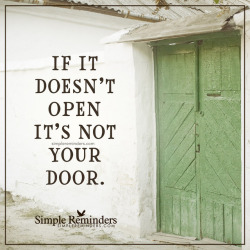 mysimplereminders:“If it doesn’t open it’s not your door.”  — Unknown Author True.