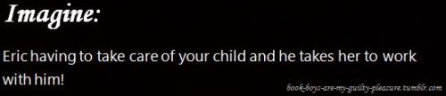 book-boys-are-my-guilty-pleasure:For: AnonImagine: Eric having to take care of yourchild and he take