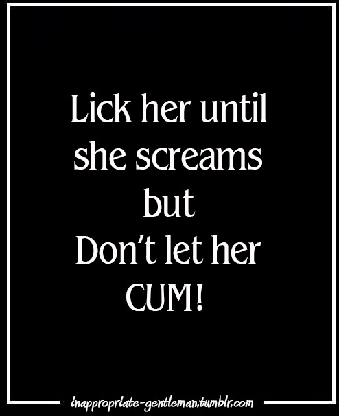 inappropriate-gentleman:  Lick her until she screams but don’t let her CUM 