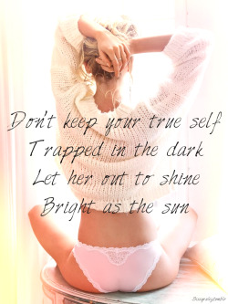 sissyrulez:Don’t keep your true self trapped in the dark. Let her out to shine, bright as the sun- words of sissy wisdom