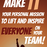 Make it your personal mission to lift and inspire everyone on your team 