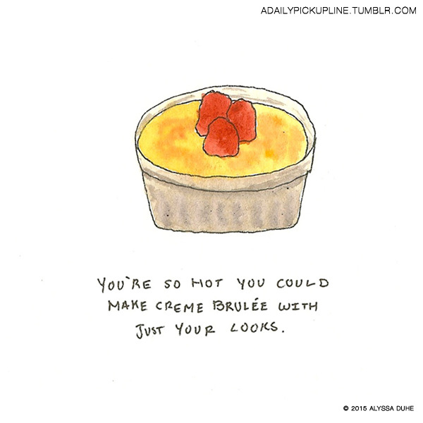 A Daily Pickup Line — You're twice as sweet as a creme brulee....