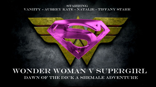 sissysally69:  My ideal all shemale superhero movie. Starring Vaniity as Wonder Woman, Aubrey Kate as Supergirl, Co-Starring Natalie as Catwoman and Tiffany Starr as Harley Quinn