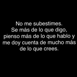 all-of-my-heart-29:  No me subestimes. Se más de lo que digo, pienso más de lo que hablo y me doy cuenta de mucho más de lo que crees…!!