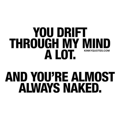 kuppycake1072:  kinkyquotes:  You drift through my mind a lot. And you’re almost always naked.😍👉 Like AND TAG someone! 😀 This is Kinky quotes and these are all our original quotes! Follow us! ❤   👉 www.kinkyquotes.com © Kinky Quotes 