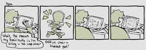 4pm. Panel 1: me drawing at my computer. Thought bubble says 'Wait, the reason my back hurts is I'm sitting in the crap chair' panel 2: an office chair with a blanket on it, 'office chair + blanket get!' panel 3 & 4: me sitting at my computer