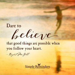 mysimplereminders:  Dare to believe that good things are possible when you follow your heart. — Bryant McGill