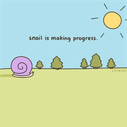 chibird:    Slow progress can feel non-existent,