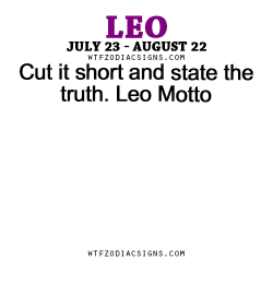 wtfzodiacsigns:  Cut it short and state the truth. Leo Motto - WTF Zodiac Signs Daily Horoscope!  