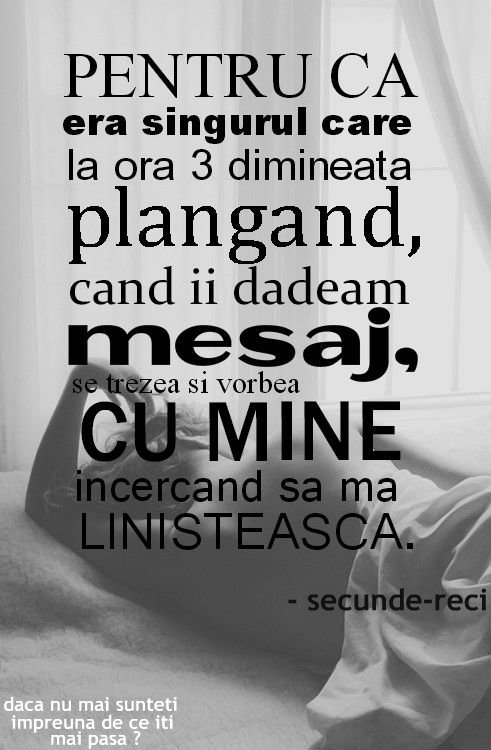 yourdependente:  Ei ii mai pasa pentru ca era singurul care la ora 3 dimineata plangand , cand ii dadea mesaj , se trezea si vorbea cu ea incercand sa o linisteasca . Daca nu mai sunteti impreuna de ce iti mai pasa ? lasa-mi un mesaj iar eu il voi posta.