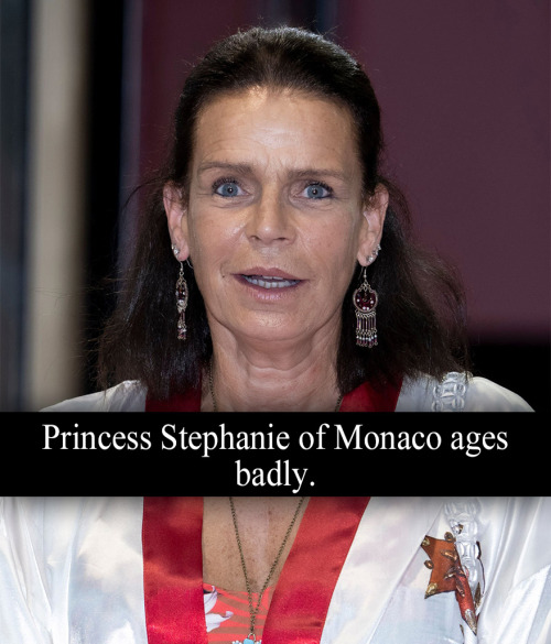 “Princess Stephanie of Monaco ages badly.” - Submitted by Anonymous