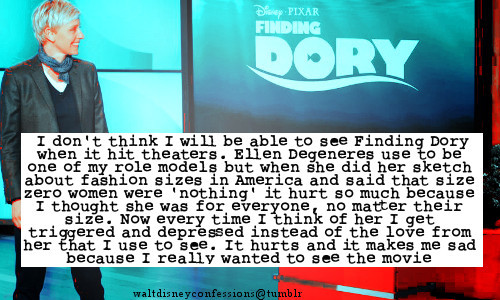 katies-green-eyes:  lecinea:  waltdisneyconfessions:  “ I don’t think I will be able to see Finding Dory when it hit theaters. Ellen Degeneres use to be one of my role models but when she did her sketch about fashion sizes in America and said