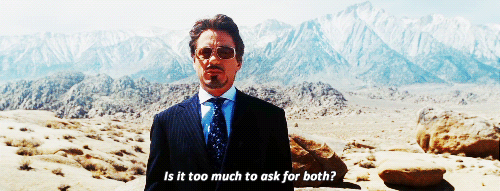 Tony Stark asks "Is it too much to ask for both?"