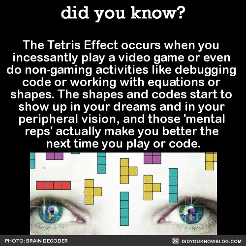 did-you-kno:The Tetris Effect occurs when you incessantly play a video game or even do non-gaming ac