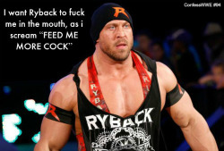 confesswwe:  “I want Ryback to fuck me in the mouth, as i scream “FEED ME MORE COCK””  I fell like I would be the one screaming that instead of him! Haha