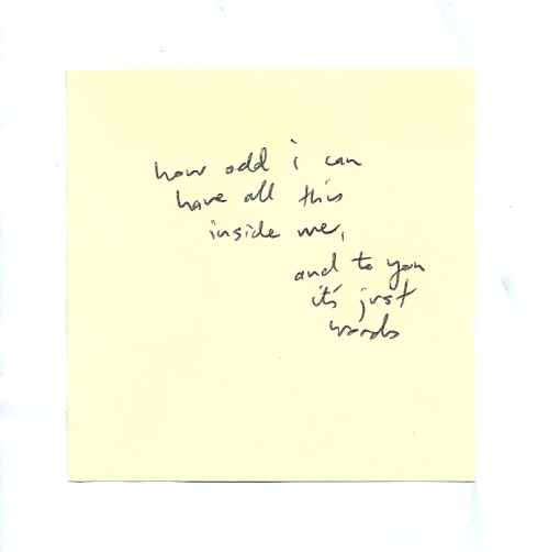 nicethingsinuglyhandwriting: How odd I can have all this inside me, and to you it’s just words // Da